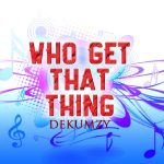 Dekumzy – Who Get That Thing (ft. Slow Dogg & Stormrex)