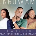 Lowsheen – Ungowami (Inwi Ni Wanga) Ft. Makhadzi & Basetsana